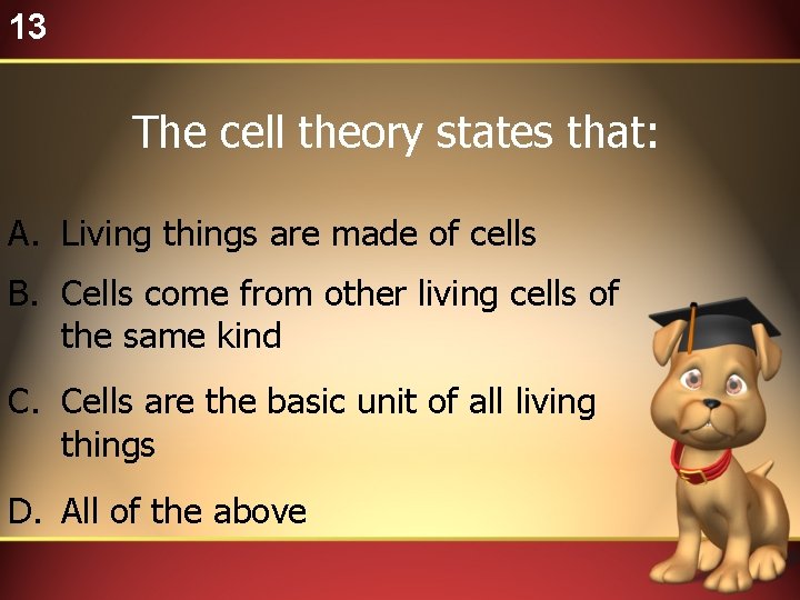 13 The cell theory states that: A. Living things are made of cells B.