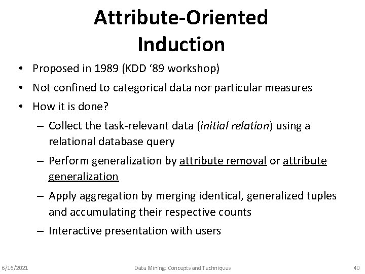 Attribute-Oriented Induction • Proposed in 1989 (KDD ‘ 89 workshop) • Not confined to