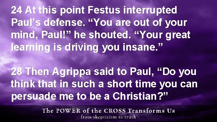 24 At this point Festus interrupted Paul’s defense. “You are out of your mind,