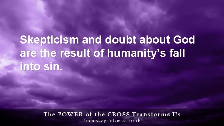 Skepticism and doubt about God are the result of humanity’s fall into sin. 