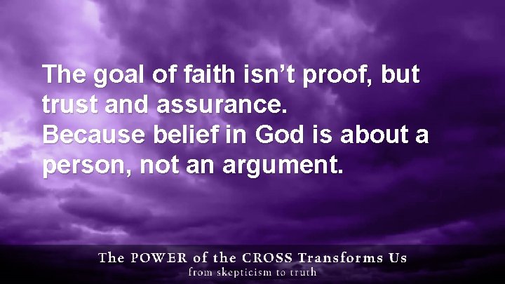 The goal of faith isn’t proof, but trust and assurance. Because belief in God