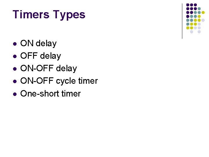 Timers Types l l l ON delay OFF delay ON-OFF cycle timer One-short timer Timers Types l l l ON delay OFF delay ON-OFF cycle timer One-short timer