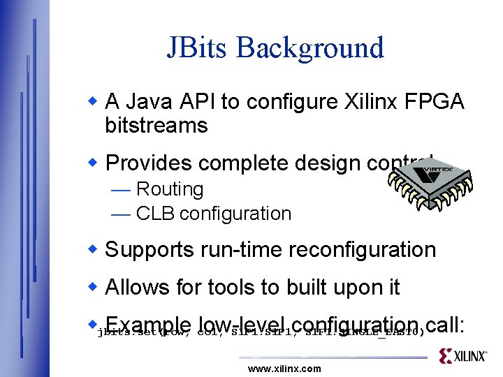 JBits Background w A Java API to configure Xilinx FPGA bitstreams w Provides complete