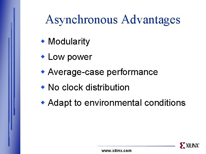 Asynchronous Advantages w Modularity w Low power w Average-case performance w No clock distribution