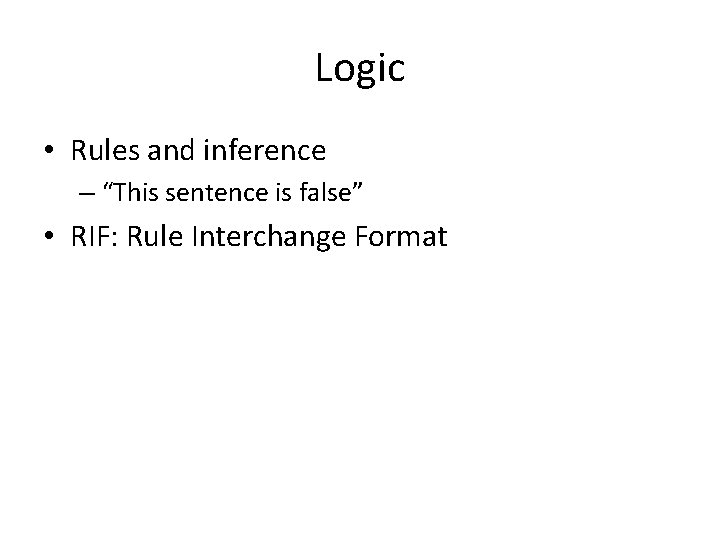 Logic • Rules and inference – “This sentence is false” • RIF: Rule Interchange