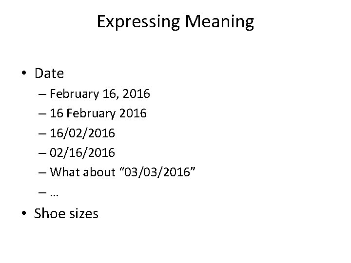 Expressing Meaning • Date – February 16, 2016 – 16 February 2016 – 16/02/2016