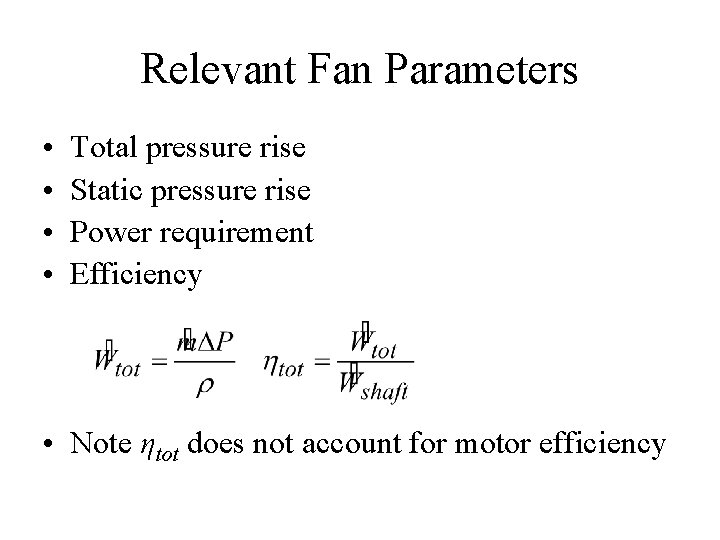 Relevant Fan Parameters • • Total pressure rise Static pressure rise Power requirement Efficiency