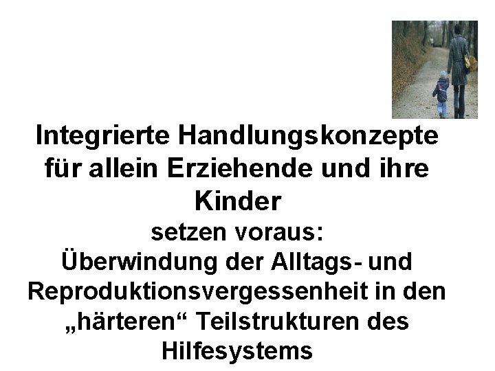 Integrierte Handlungskonzepte für allein Erziehende und ihre Kinder setzen voraus: Überwindung der Alltags- und