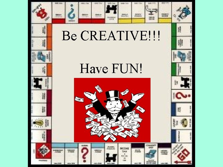 Be CREATIVE!!! Have FUN! 
