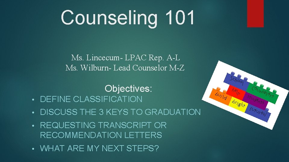 Counseling 101 Ms. Lincecum- LPAC Rep. A-L Ms. Wilburn- Lead Counselor M-Z Objectives: •