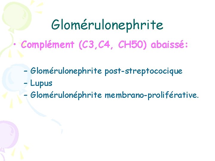 Glomérulonephrite • Complément (C 3, C 4, CH 50) abaissé: – Glomérulonephrite post-streptococique –