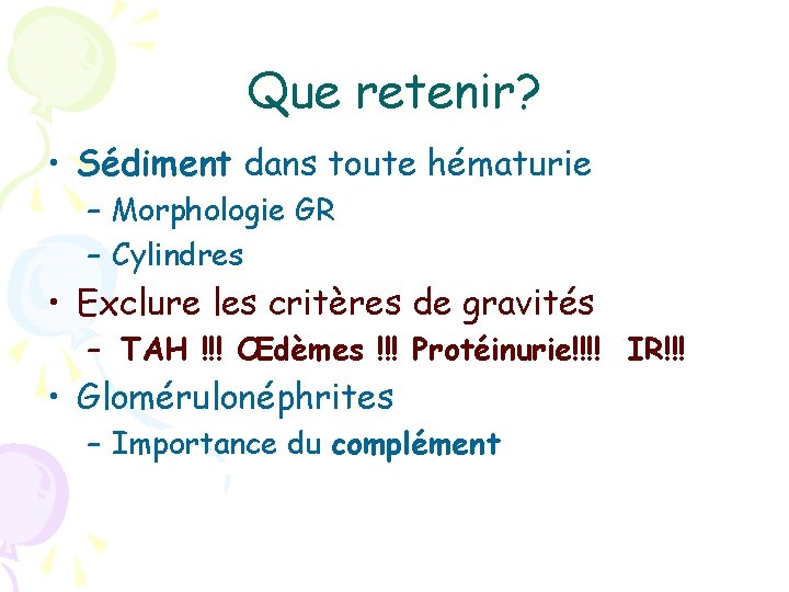 Que retenir? • Sédiment dans toute hématurie – Morphologie GR – Cylindres • Exclure