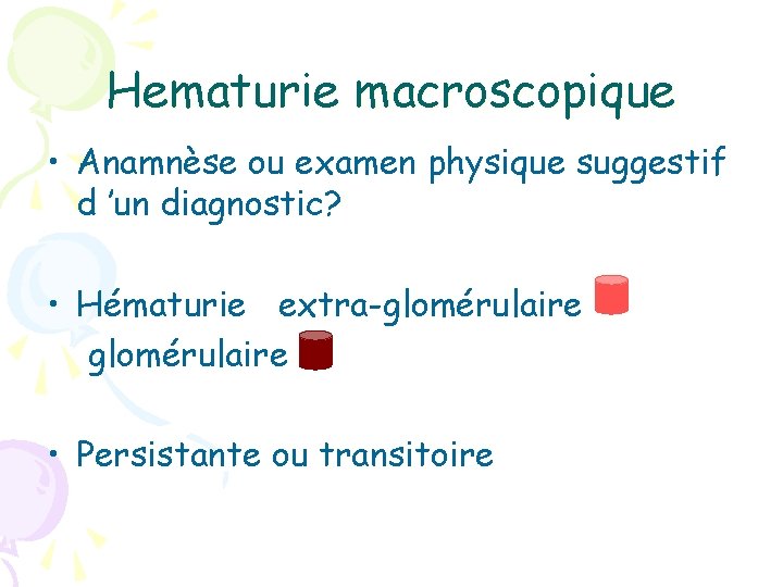 Hematurie macroscopique • Anamnèse ou examen physique suggestif d ’un diagnostic? • Hématurie extra-glomérulaire