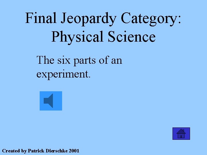 Final Jeopardy Category: Physical Science The six parts of an experiment. Created by Patrick