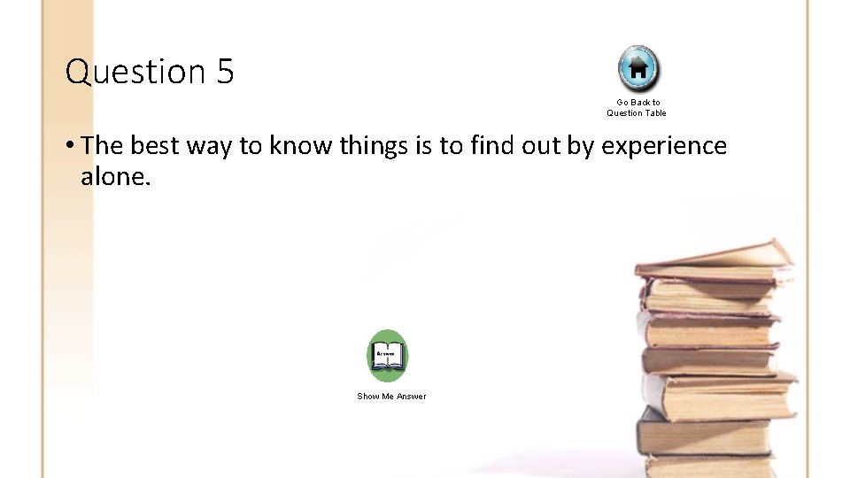 Question 5 Go Back to Question Table • The best way to know things