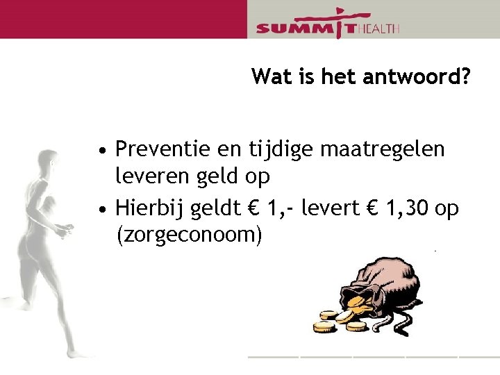 Wat is het antwoord? • Preventie en tijdige maatregelen leveren geld op • Hierbij