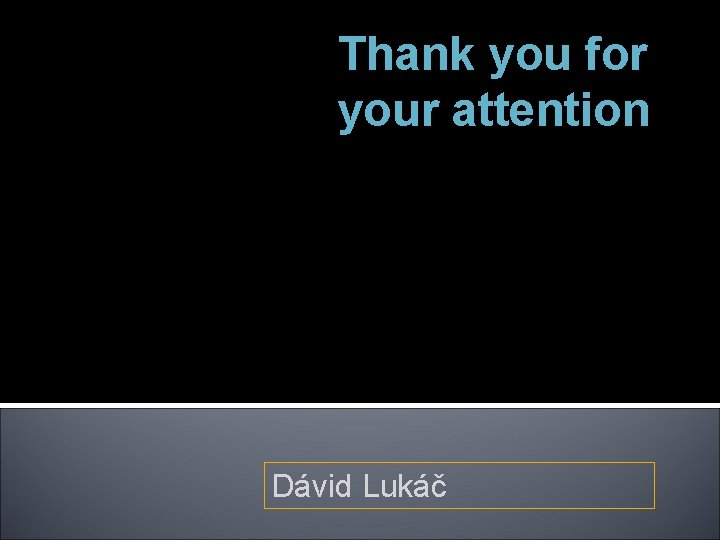Thank you for your attention Dávid Lukáč 