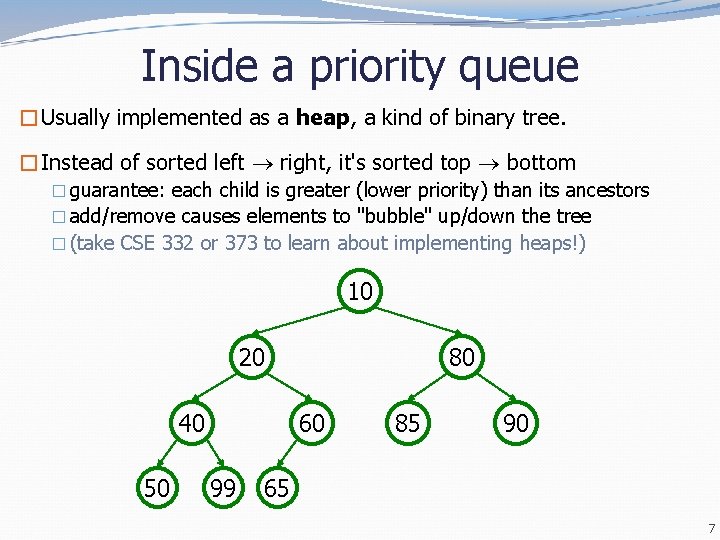 Inside a priority queue �Usually implemented as a heap, a kind of binary tree. Inside a priority queue �Usually implemented as a heap, a kind of binary tree.