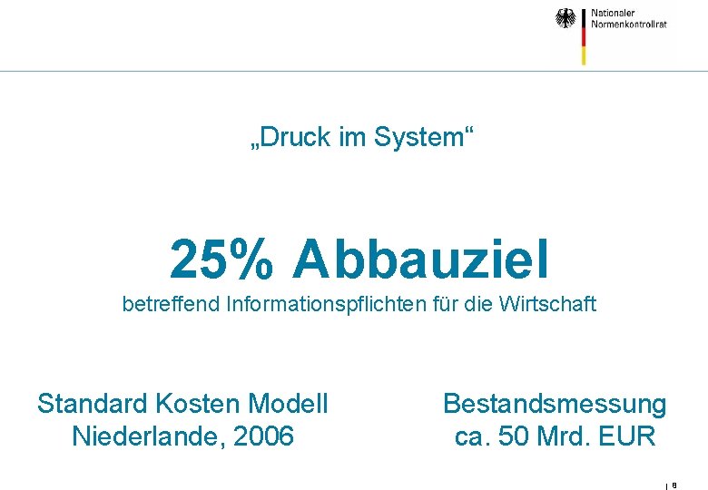 „Druck im System“ 25% Abbauziel betreffend Informationspflichten für die Wirtschaft Standard Kosten Modell Niederlande,