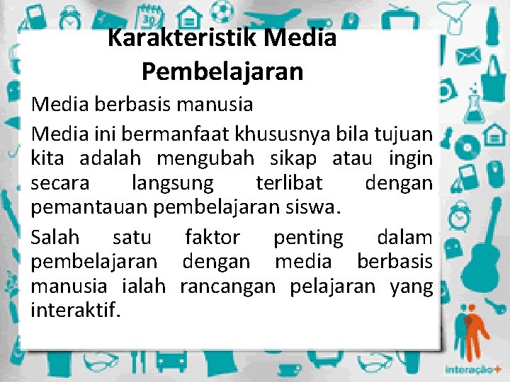 Karakteristik Media Pembelajaran Media berbasis manusia Media ini bermanfaat khususnya bila tujuan kita adalah