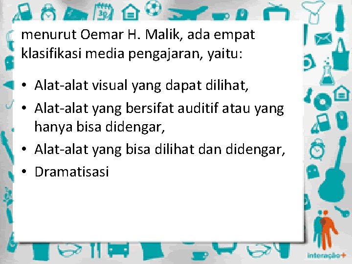 menurut Oemar H. Malik, ada empat klasifikasi media pengajaran, yaitu: • Alat-alat visual yang