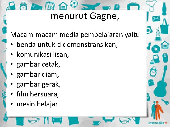 menurut Gagne, Macam-macam media pembelajaran yaitu • benda untuk didemonstransikan, • komunikasi lisan, •