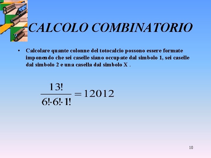 CALCOLO COMBINATORIO • Calcolare quante colonne del totocalcio possono essere formate imponendo che sei