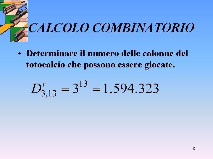 CALCOLO COMBINATORIO • Determinare il numero delle colonne del totocalcio che possono essere giocate.