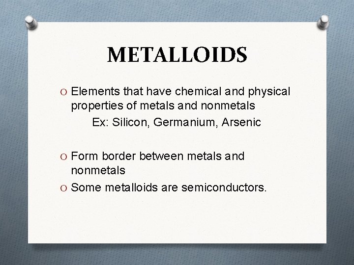 METALLOIDS O Elements that have chemical and physical properties of metals and nonmetals Ex:
