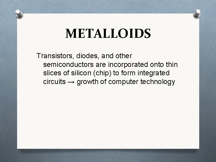 METALLOIDS Transistors, diodes, and other semiconductors are incorporated onto thin slices of silicon (chip)