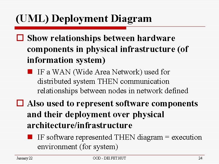 (UML) Deployment Diagram o Show relationships between hardware components in physical infrastructure (of information