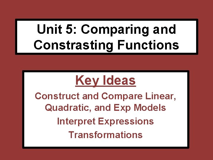 Unit 5: Comparing and Constrasting Functions Key Ideas Construct and Compare Linear, Quadratic, and