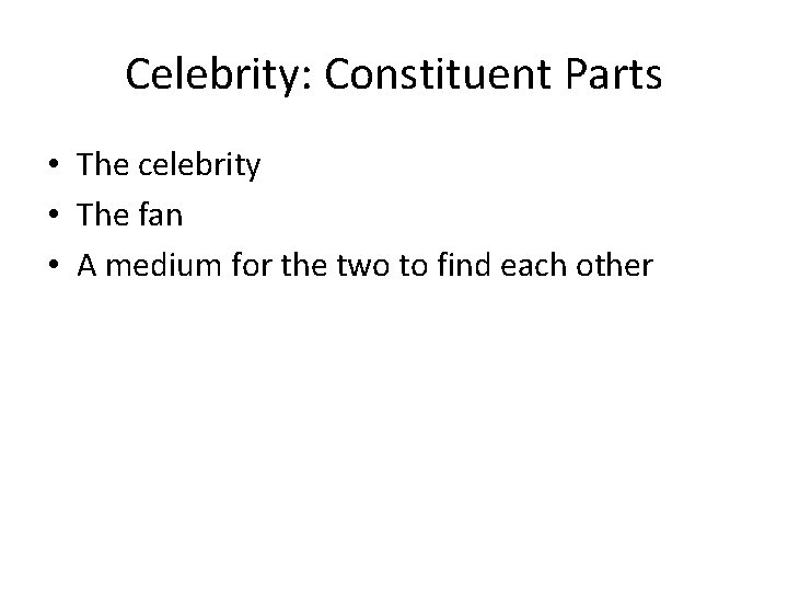 Celebrity: Constituent Parts • The celebrity • The fan • A medium for the