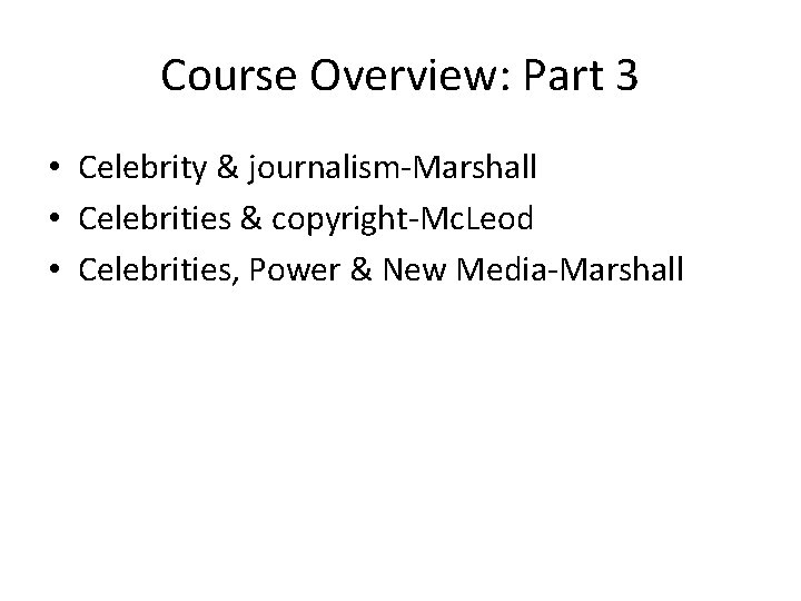 Course Overview: Part 3 • Celebrity & journalism-Marshall • Celebrities & copyright-Mc. Leod •