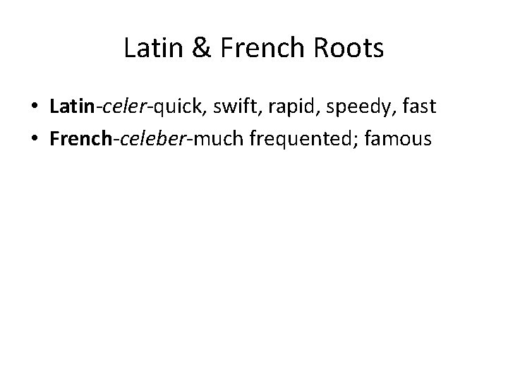 Latin & French Roots • Latin-celer-quick, swift, rapid, speedy, fast • French-celeber-much frequented; famous