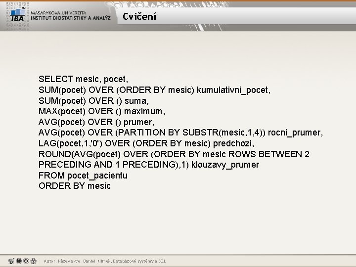 Cvičení SELECT mesic, pocet, SUM(pocet) OVER (ORDER BY mesic) kumulativni_pocet, SUM(pocet) OVER () suma,