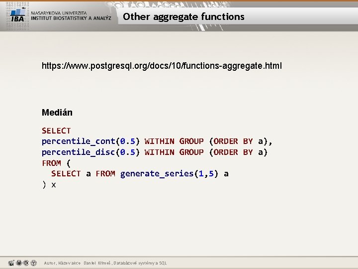 Other aggregate functions https: //www. postgresql. org/docs/10/functions-aggregate. html Medián SELECT percentile_cont(0. 5) WITHIN GROUP