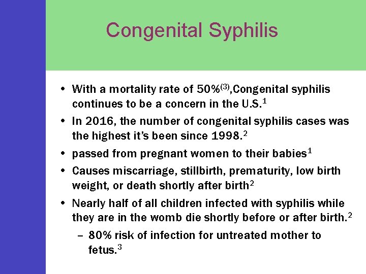 Congenital Syphilis • With a mortality rate of 50%(3), Congenital syphilis continues to be