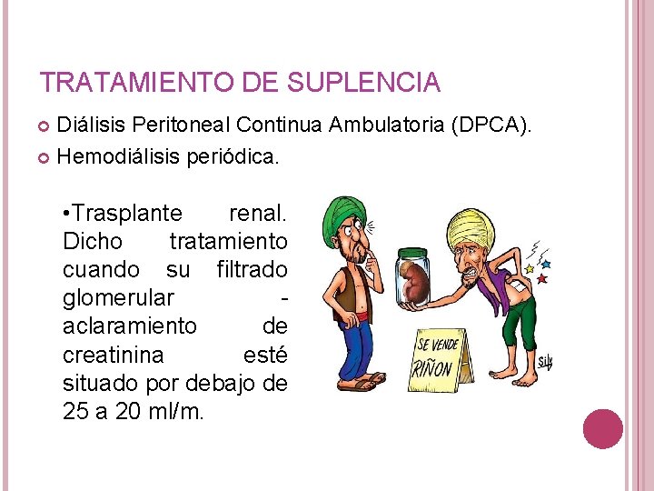 TRATAMIENTO DE SUPLENCIA Diálisis Peritoneal Continua Ambulatoria (DPCA). Hemodiálisis periódica. • Trasplante renal. Dicho