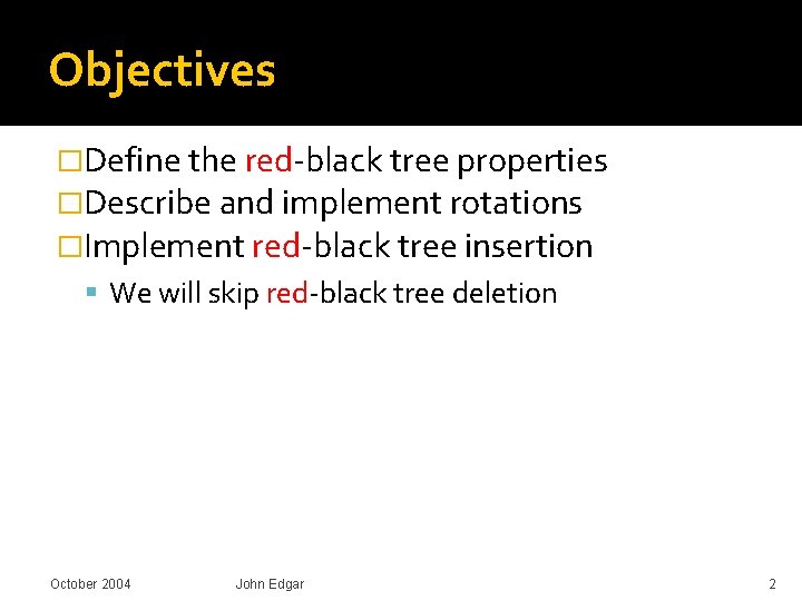 Objectives �Define the red-black tree properties �Describe and implement rotations �Implement red-black tree insertion