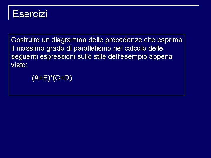 Esercizi Costruire un diagramma delle precedenze che esprima il massimo grado di parallelismo nel