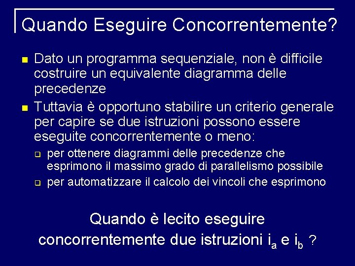 Quando Eseguire Concorrentemente? Dato un programma sequenziale, non è difficile costruire un equivalente diagramma