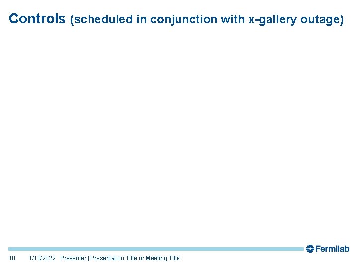 Controls (scheduled in conjunction with x-gallery outage) 10 1/18/2022 Presenter | Presentation Title or