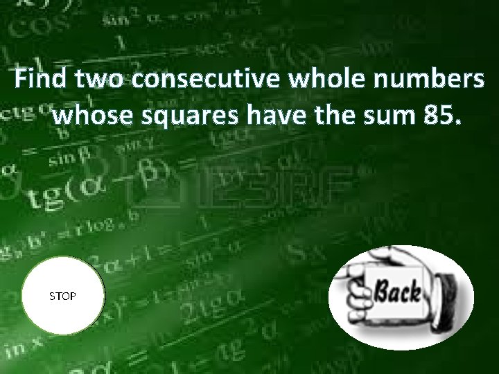 Find two consecutive whole numbers whose squares have the sum 85. STOP 