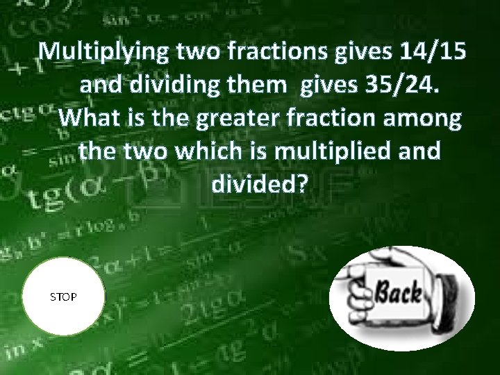 Multiplying two fractions gives 14/15 and dividing them gives 35/24. What is the greater