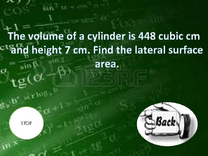 The volume of a cylinder is 448 cubic cm and height 7 cm. Find