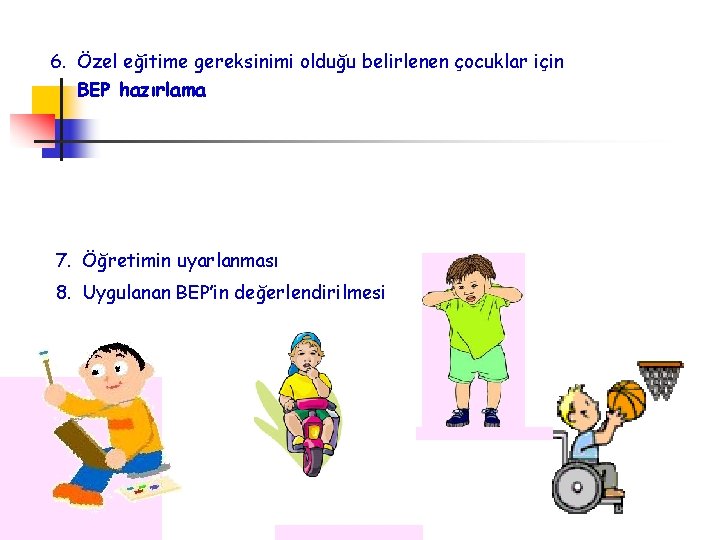 6. Özel eğitime gereksinimi olduğu belirlenen çocuklar için BEP hazırlama 7. Öğretimin uyarlanması 8.