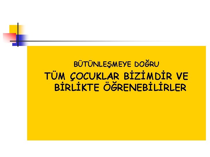 BÜTÜNLEŞMEYE DOĞRU TÜM ÇOCUKLAR BİZİMDİR VE BİRLİKTE ÖĞRENEBİLİRLER 