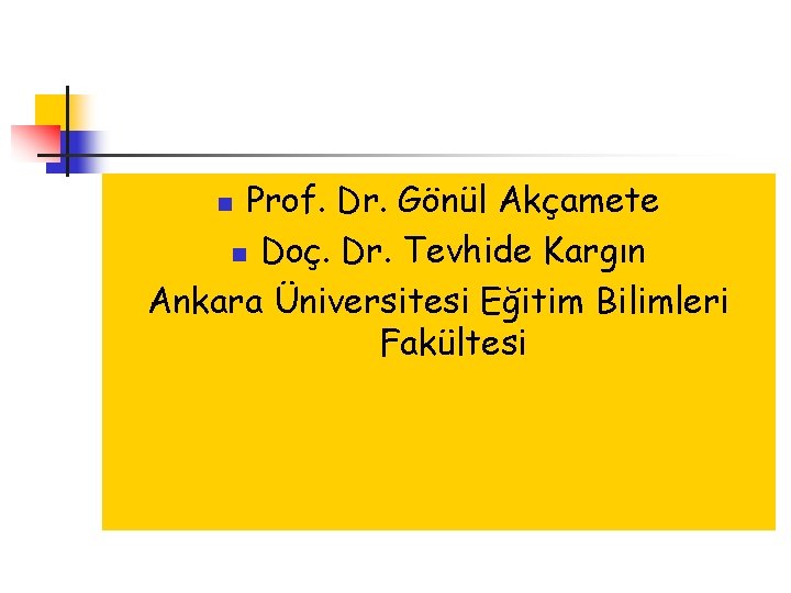 Prof. Dr. Gönül Akçamete n Doç. Dr. Tevhide Kargın Ankara Üniversitesi Eğitim Bilimleri Fakültesi