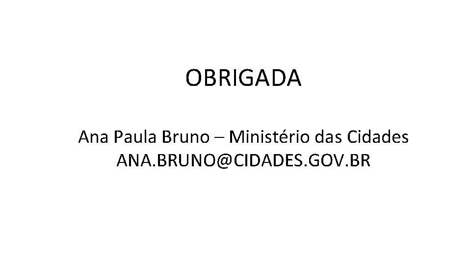 OBRIGADA Ana Paula Bruno – Ministério das Cidades ANA. BRUNO@CIDADES. GOV. BR 